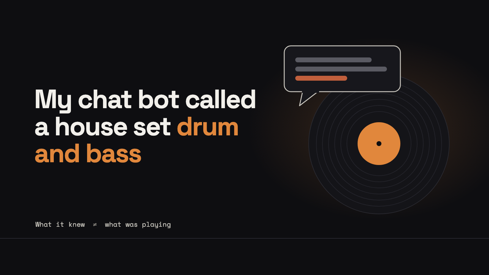 Dark abstract art: a chat bubble with one orange line hovering over a vinyl record with an orange label, next to the title My chat bot called a house set drum and bass, and the line What it knew does not equal what was playing.